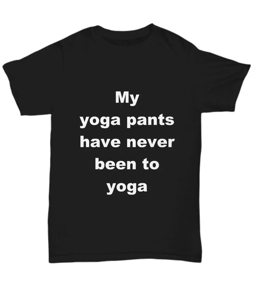 Yoga Tee Shirt - My Yoga pants have never been to Yoga