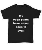 Yoga Tee Shirt - My Yoga pants have never been to Yoga
