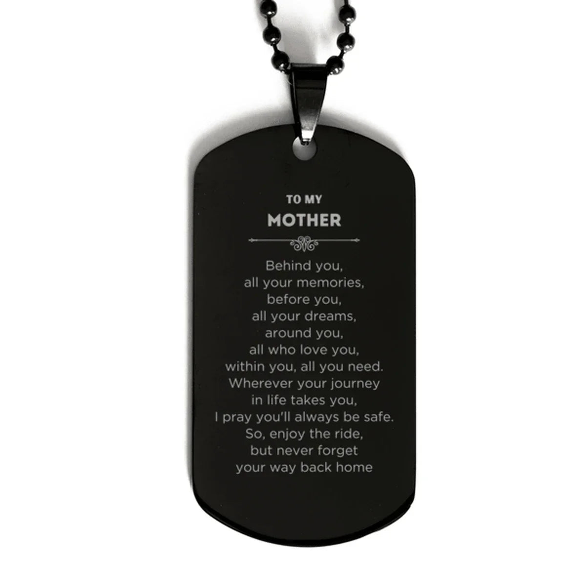 To My Mother Gifts, Inspirational Mother Black Dog Tag, Sentimental Birthday Christmas Unique Gifts For Mother Behind you, all your memories, before you, all your dreams, around you, all who love you, within you, all you need