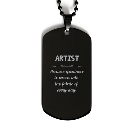 Sarcastic Artist Black Dog Tag Gifts, Christmas Holiday Gifts for Artist Birthday, Artist: Because greatness is woven into the fabric of every day, Coworkers, Friends - Mallard Moon Gift Shop