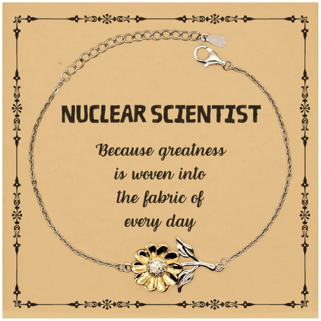 Sarcastic Nuclear Scientist Sunflower Bracelet Gifts, Christmas Holiday Gifts for Nuclear Scientist Birthday Message Card, Nuclear Scientist: Because greatness is woven into the fabric