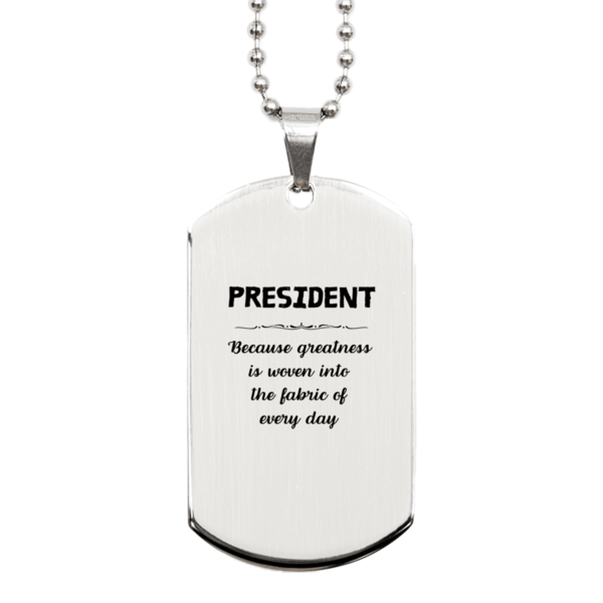 Sarcastic President Silver Dog Tag Gifts, Christmas Holiday Gifts for President Birthday, President: Because greatness is woven into the fabric of every day, Coworkers, Friends - Mallard Moon Gift Shop