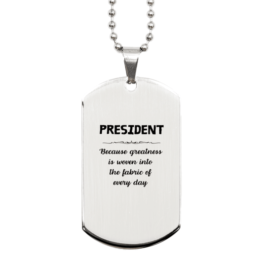 Sarcastic President Silver Dog Tag Gifts, Christmas Holiday Gifts for President Birthday, President: Because greatness is woven into the fabric of every day, Coworkers, Friends - Mallard Moon Gift Shop