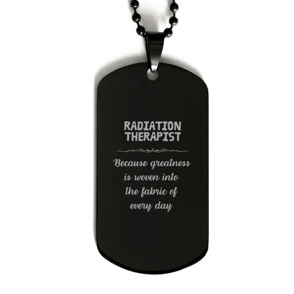 Sarcastic Radiation Therapist Black Dog Tag Gifts, Christmas Holiday Gifts for Radiation Therapist Birthday, Radiation Therapist: Because greatness is woven