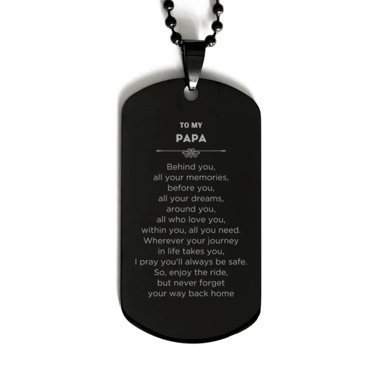 To My Papa Gifts, Inspirational Papa Black Dog Tag, Sentimental Birthday Christmas Unique Gifts For Papa Behind you, all your memories, before you, all your dreams, around you, all who love you, within you, all you need