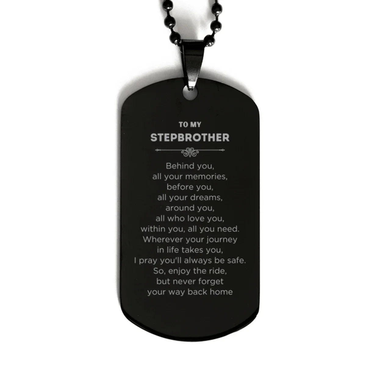 To My Stepbrother Gifts, Inspirational Stepbrother Black Dog Tag, Sentimental Birthday Christmas Unique Gifts For Stepbrother Behind you, all your memories, before you, all your dreams, around you, all who love you, within you, all you need